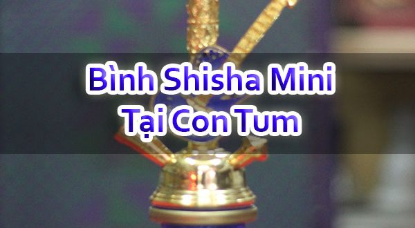 Bình Shisha Mini Tại Con Tum